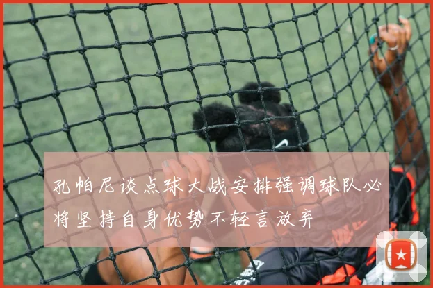 孔帕尼谈点球大战安排强调球队必将坚持自身优势不轻言放弃