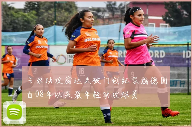 卡尔助攻翁达夫破门创纪录成德国自08年以来最年轻助攻球员