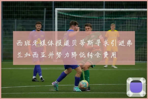西班牙媒体报道贝蒂斯寻求引进弗兰加西亚并努力降低转会费用