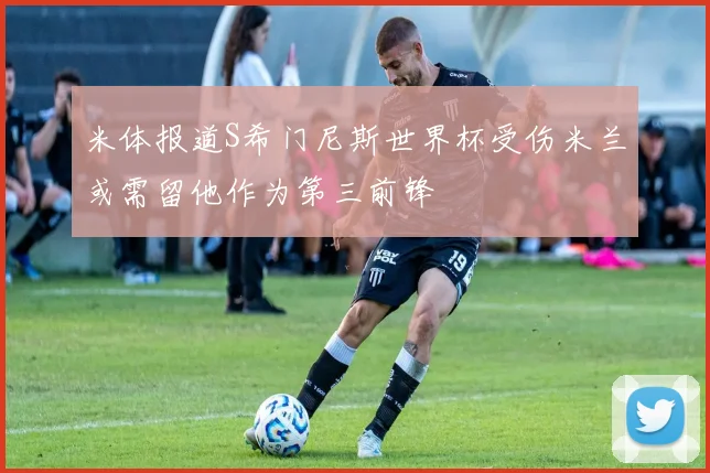 米体报道S希门尼斯世界杯受伤米兰或需留他作为第三前锋