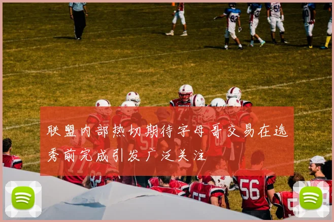 联盟内部热切期待字母哥交易在选秀前完成引发广泛关注