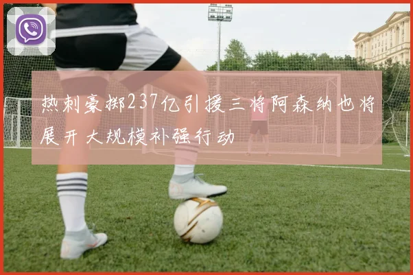 热刺豪掷237亿引援三将阿森纳也将展开大规模补强行动